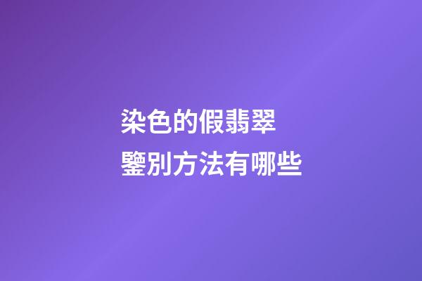 染色的假翡翠 鑒別方法有哪些